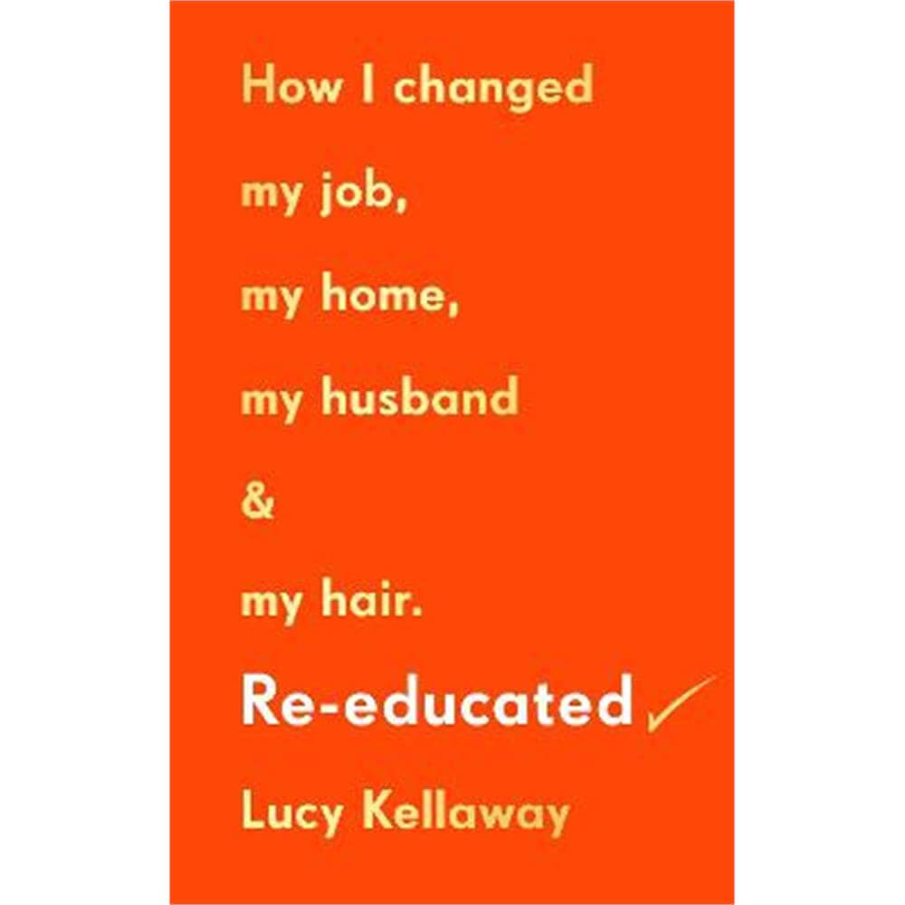 Re-educated: How I changed my job, my home, my husband and my hair (Hardback) - Lucy Kellaway
